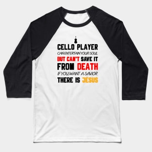 A CELLO PLAYER CAN ENTERTAIN YOUR SOUL BUT CAN'T SAVE IT FROM DEATH IF YOU WANT A SAVIOR THERE IS JESUS Baseball T-Shirt